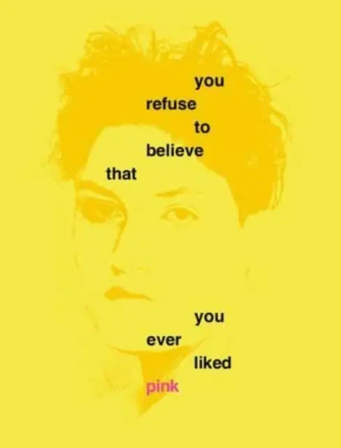 Refuzi să crezi că ți-a plăcut vreodată rozul - You Refuse to Believe That You Ever Liked Pink