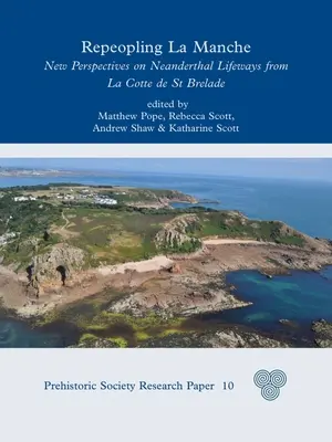Repeopling La Manche: Noi perspective asupra modurilor de viață ale neanderthalienilor din La Cotte de St Brelade - Repeopling La Manche: New Perspectives on Neanderthal Lifeways from La Cotte de St Brelade