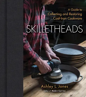 Skilletheads: Un ghid pentru colecționarea și restaurarea ustensilelor de gătit din fontă - Skilletheads: A Guide to Collecting and Restoring Cast-Iron Cookware