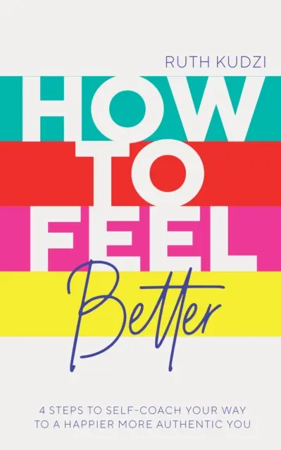Cum să te simți mai bine - 4 pași pentru a-ți croi calea către un tu mai fericit și mai autentic - How to Feel Better - 4 Steps to Self-Coach Your Way to a Happier More Authentic You