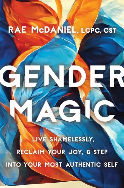 Magia genului - Trăiește fără rușine, revendică-ți bucuria și pășește în cel mai autentic sine al tău - Gender Magic - Live Shamelessly, Reclaim Your Joy, and Step into Your Most Authentic Self