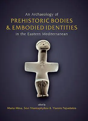 O arheologie a corpurilor preistorice și a identităților încorporate în estul Mediteranei - An Archaeology of Prehistoric Bodies and Embodied Identities in the Eastern Mediterranean