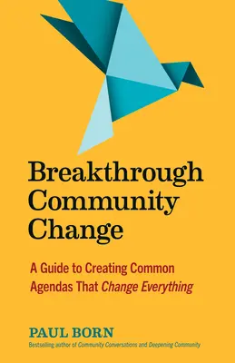 Schimbare comunitară revoluționară: Un ghid pentru crearea de agende comune care schimbă totul - Breakthrough Community Change: A Guide to Creating Common Agendas That Change Everything
