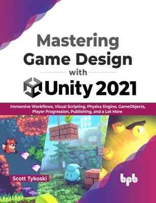 Mastering Game Design with Unity 2021 - Fluxuri de lucru imersive, scripting vizual, motor de fizică, GameObjects, progresia jucătorului, publicare și multe altele - Mastering Game Design with Unity 2021 - Immersive Workflows, Visual Scripting, Physics Engine, GameObjects, Player Progression, Publishing, and a Lot
