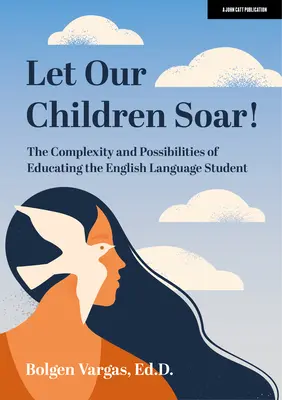Let Our Children Soar! Complexitatea și posibilitățile de educare a elevilor de limbă engleză - Let Our Children Soar! the Complexity and Possibilities of Educating the English Language Student