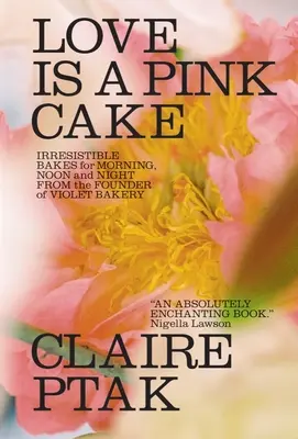 Dragostea este un tort roz: Prăjituri irezistibile pentru dimineață, prânz și noapte - Love Is a Pink Cake: Irresistible Bakes for Morning, Noon, and Night
