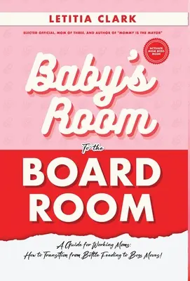 De la camera copilului la sala de consiliu: A Guide for Working Moms: How to Transition from Bottle Feeding to Boss Moves! - Baby's Room to the BoardRoom: A Guide for Working Moms: How to Transition from Bottle Feeding to Boss Moves!
