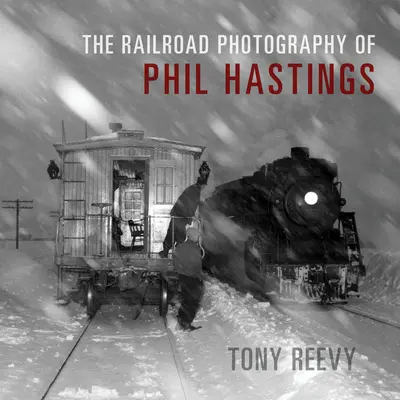 Fotografia feroviară a lui Phil Hastings - The Railroad Photography of Phil Hastings