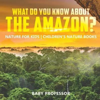 Ce știi despre Amazon? Nature for Kids Cărți pentru copii despre natură - What Do You Know about the Amazon? Nature for Kids Children's Nature Books