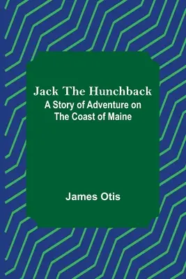 Jack Cocoșatul: O poveste de aventură pe coasta Maine - Jack the Hunchback: A Story of Adventure on the Coast of Maine