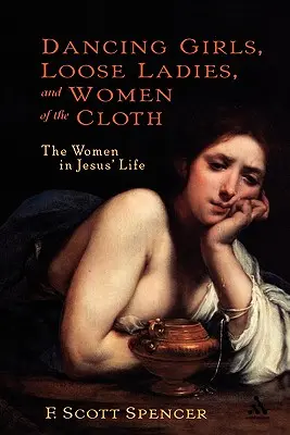 Dancing Girls, Loose Ladies, and Women of the Cloth: Femeile din viața lui Iisus - Dancing Girls, Loose Ladies, and Women of the Cloth: The Women in Jesus' Life