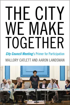 Orașul pe care îl facem împreună: Abecedar de participare la ședințele Consiliului Local - The City We Make Together: City Council Meeting's Primer for Participation