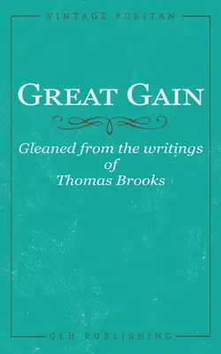 Mare Câștig: Gândite din scrierile lui Thomas Brooks (Gleaned from the writings of Thomas Brooks) - Great Gain: Gleaned from the writings of Thomas Brooks