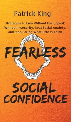 Încredere socială fără frică: Strategii pentru a trăi fără nesiguranță, a vorbi fără teamă, a învinge anxietatea socială și a nu-ți mai păsa ce cred ceilalți - Fearless Social Confidence: Strategies to Live Without Insecurity, Speak Without Fear, Beat Social Anxiety, and Stop Caring What Others Think
