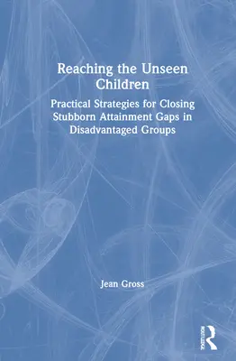 Atingerea copiilor nevăzuți: Strategii practice de reducere a decalajelor încăpățânate de performanță în grupurile dezavantajate - Reaching the Unseen Children: Practical Strategies for Closing Stubborn Attainment Gaps in Disadvantaged Groups