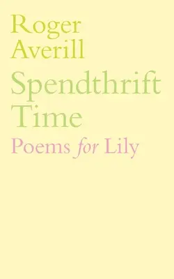 Timpul risipitor: Poezii pentru Lily - Spendthrift Time: Poems for Lily
