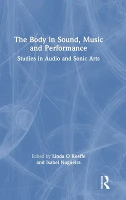 Corpul în sunet, muzică și performanță: Studii în artele audio și sonice - The Body in Sound, Music and Performance: Studies in Audio and Sonic Arts