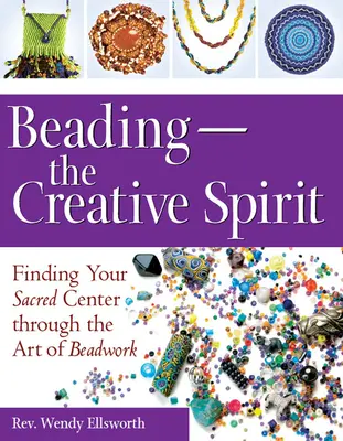 Beading--The Creative Spirit: Găsirea centrului tău sacru prin arta lucrului cu mărgele - Beading--The Creative Spirit: Finding Your Sacred Center Through the Art of Beadwork