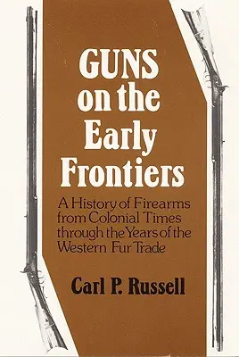 Arme pe primele frontiere: O istorie a armelor de foc din perioada colonială până în anii comerțului occidental cu blănuri - Guns on the Early Frontiers: A History of Firearms from Colonial Times through the Years of the Western Fur Trade
