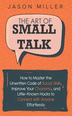 The Art of Small Talk: Cum să stăpânești codul nescris al abilităților sociale, să-ți îmbunătățești carisma și hack-uri puțin cunoscute pentru a te conecta cu oriceon - The Art of Small Talk: How to Master the Unwritten Code of Social Skills, Improve Your Charisma, and Little-Known Hacks to Connect with Anyon