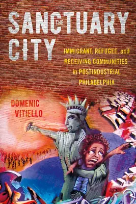 Orașul Sanctuar: Imigranți, refugiați și comunități de primire în Philadelphia postindustrială - The Sanctuary City: Immigrant, Refugee, and Receiving Communities in Postindustrial Philadelphia