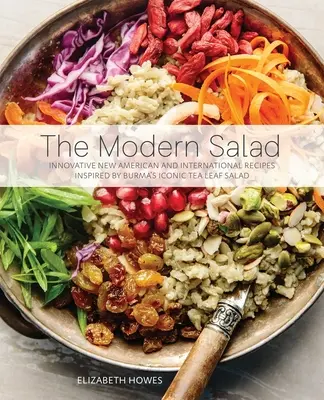 Salata modernă: Innovative New American and International Recipes Inspired by Burma's Iconic Tea Leaf Salad - Modern Salad: Innovative New American and International Recipes Inspired by Burma's Iconic Tea Leaf Salad