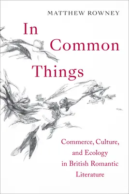 În lucruri comune: Comerț, cultură și ecologie în literatura romantică britanică - In Common Things: Commerce, Culture, and Ecology in British Romantic Literature