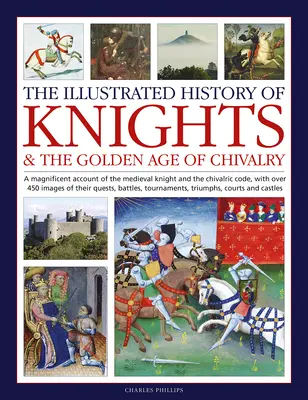 The Illustrated History of Knights and the Golden Age of Chivalry (Istoria ilustrată a cavalerilor și epoca de aur a cavalerismului): O prezentare magnifică a cavalerului medieval și a codului cavaleresc, cu peste 450 - The Illustrated History of Knights and the Golden Age of Chivalry: A Magnificent Account of the Medieval Knight and the Chivalric Code, with Over 450
