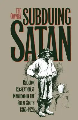 Subjugarea lui Satan: Religie, recreere și bărbăție în sudul rural, 1865-1920 - Subduing Satan: Religion, Recreation, and Manhood in the Rural South, 1865-1920