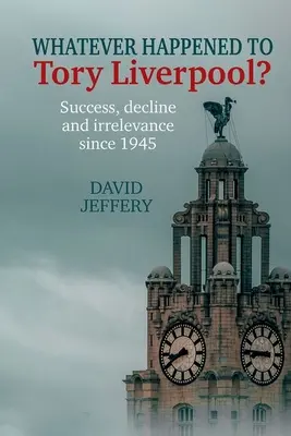 Ce s-a întâmplat cu Tory Liverpool? - Succes, declin și irelevanță din 1945 încoace - Whatever happened to Tory Liverpool? - Success, decline, and irrelevance since 1945