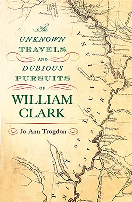 Călătoriile necunoscute și urmăririle dubioase ale lui William Clark: Volumul 1 - The Unknown Travels and Dubious Pursuits of William Clark: Volume 1