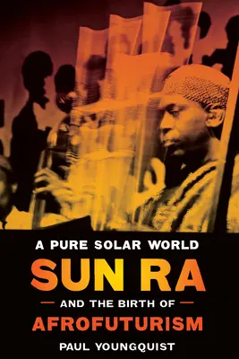 O lume solară pură: Sun Ra și nașterea afrofuturismului - A Pure Solar World: Sun Ra and the Birth of Afrofuturism