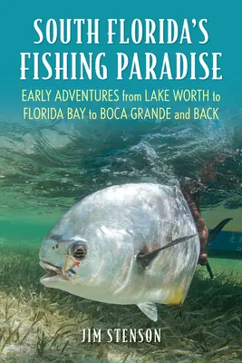 Paradisul pescuitului din sudul Floridei: Primele aventuri de la Lake Worth la Florida Bay la Boca Grande și înapoi - South Florida's Fishing Paradise: Early Adventures from Lake Worth to Florida Bay to Boca Grande and Back