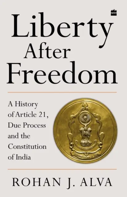 Libertatea după libertate - O istorie a articolului 21, a procesului echitabil și a Constituției Indiei - Liberty After Freedom - A History of Article 21, Due Process and the Constitution of India