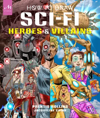 Cum să desenezi eroi și răufăcători SF: Brainstorming, design și adu la viață echipe de personaje cosmice, androizi atroce, creaturi celeste - Un - How to Draw Sci-Fi Heroes and Villains: Brainstorm, Design, and Bring to Life Teams of Cosmic Characters, Atrocious Androids, Celestial Creatures - An