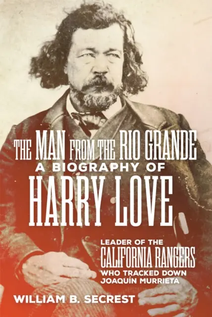 The Man from the Rio Grande: O biografie a lui Harry Love, liderul grănicerilor din California care l-au urmărit pe Joaquin Murrieta - The Man from the Rio Grande: A Biography of Harry Love, Leader of the California Rangers Who Tracked Down Joaquin Murrieta