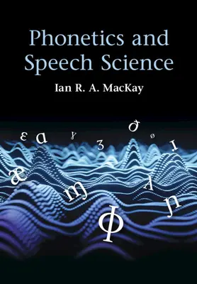 Fonetica și știința vorbirii (MacKay Ian R. A. (Universitatea din Ottawa)) - Phonetics and Speech Science (MacKay Ian R. A. (University of Ottawa))