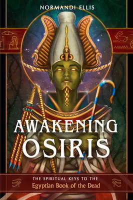 Trezirea lui Osiris: Cheile spirituale ale Cărții egiptene a morților - Awakening Osiris: The Spiritual Keys to the Egyptian Book of the Dead