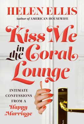 Kiss Me in the Coral Lounge: Confesiuni intime de la o căsnicie fericită - Kiss Me in the Coral Lounge: Intimate Confessions from a Happy Marriage