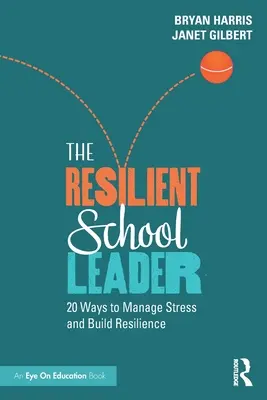 Liderul școlar rezilient: 20 de moduri de a gestiona stresul și de a construi reziliența - The Resilient School Leader: 20 Ways to Manage Stress and Build Resilience