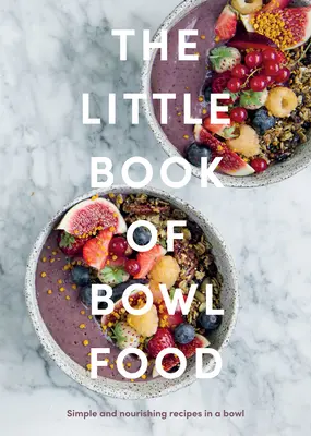 The Little Book of Bowl Food: Rețete simple și hrănitoare într-un bol - The Little Book of Bowl Food: Simple and Nourishing Recipes in a Bowl