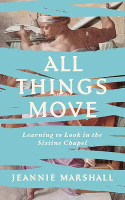 Toate lucrurile se mișcă: Să învățăm să privim în Capela Sixtină - All Things Move: Learning to Look in the Sistine Chapel