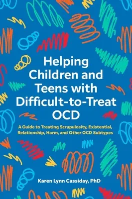 Helping Children and Teens with Difficult-To-Treat Ocd: A Guide to Treating Scrupulosity, Existential, Relationship, Harm, and Other Ocd Subtypes