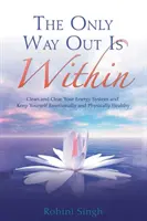 Singura cale de ieșire este în interior: Curăță-ți sistemul energetic și menține-te sănătos emoțional și fizic - Only Way Out Is Within - Clear Your Energy System And Keep Yourself Emotionally And Physically Healthy