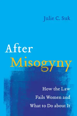 După misoginie: How the Law Fails Women and What to Do about It - After Misogyny: How the Law Fails Women and What to Do about It