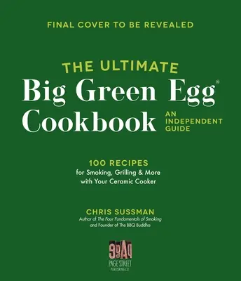 The Ultimate Big Green Egg Cookbook: Un ghid independent: 100 de rețete magistrale pentru afumare, grătar și coacere perfecte - The Ultimate Big Green Egg Cookbook: An Independent Guide: 100 Master Recipes for Perfect Smoking, Grilling and Baking