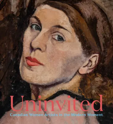 Neinvitate: Femeile artiste canadiene în momentul modern - Uninvited: Canadian Women Artists in the Modern Moment