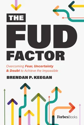 Factorul Fud: Depășirea fricii, a incertitudinii și a îndoielii pentru a realiza imposibilul - The Fud Factor: Overcoming Fear, Uncertainty & Doubt to Achieve the Impossible
