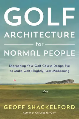 Arhitectura de golf pentru oameni normali: Sharpening Your Course Design Eye to Make Golf (Slightly) Less Maddening - Golf Architecture for Normal People: Sharpening Your Course Design Eye to Make Golf (Slightly) Less Maddening