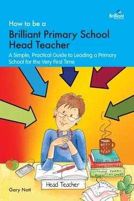 Cum să fii un strălucit director de școală primară: Un ghid simplu și practic pentru a conduce o școală primară pentru prima dată - How to be a Brilliant Primary School Head Teacher: A simple, practical guide to leading a primary school for the very fIrst time